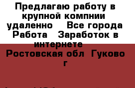 Предлагаю работу в крупной компнии (удаленно) - Все города Работа » Заработок в интернете   . Ростовская обл.,Гуково г.